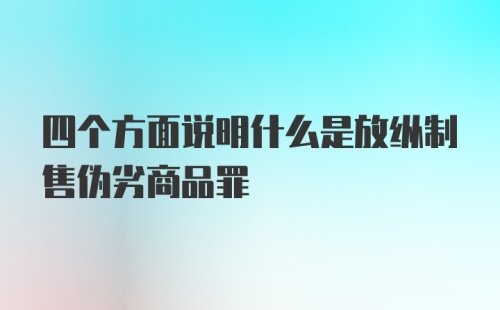 四个方面说明什么是放纵制售伪劣商品罪