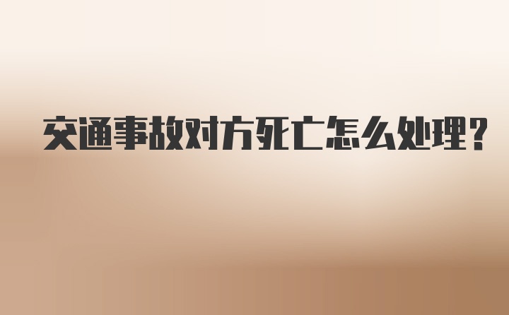 交通事故对方死亡怎么处理？