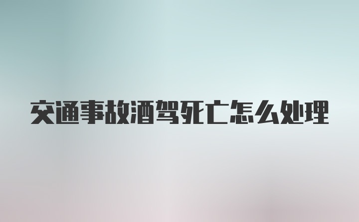 交通事故酒驾死亡怎么处理