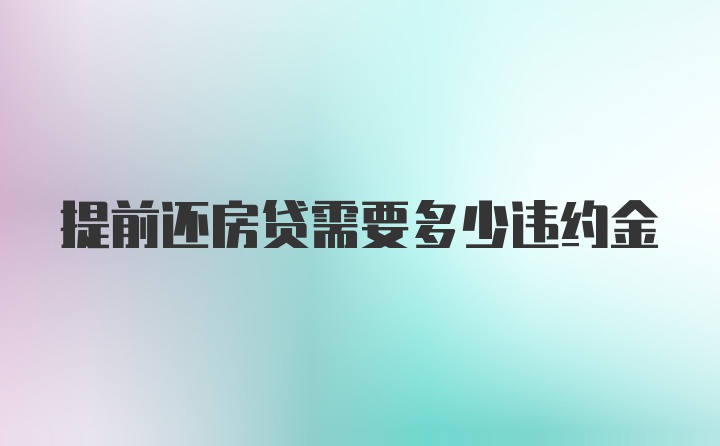 提前还房贷需要多少违约金