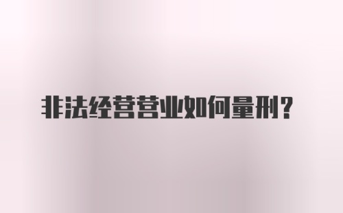 非法经营营业如何量刑？