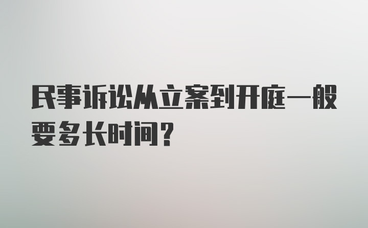 民事诉讼从立案到开庭一般要多长时间?