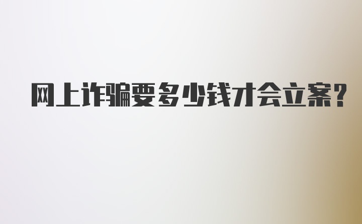 网上诈骗要多少钱才会立案？