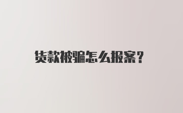 货款被骗怎么报案？