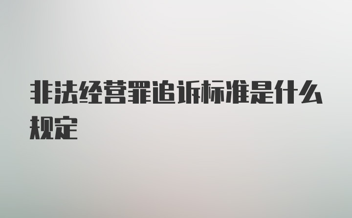 非法经营罪追诉标准是什么规定