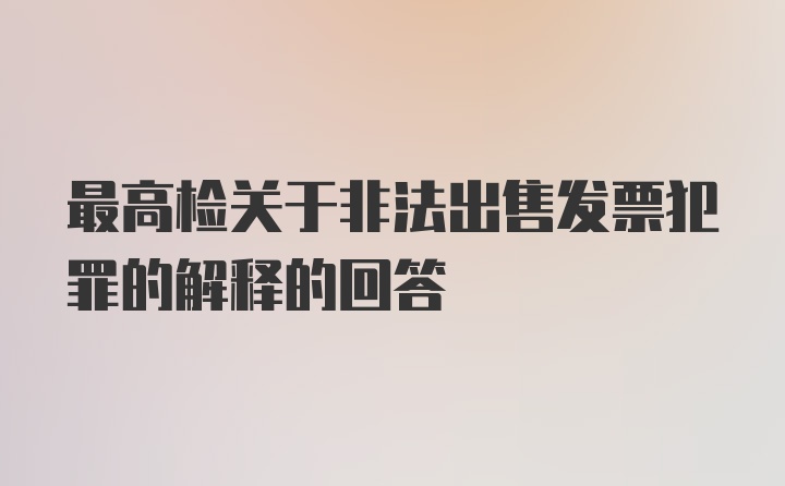 最高检关于非法出售发票犯罪的解释的回答