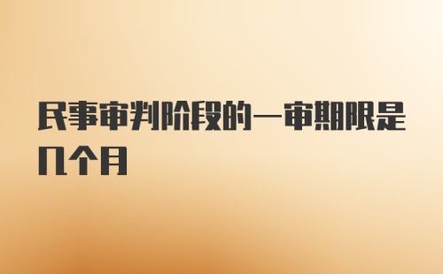 民事审判阶段的一审期限是几个月