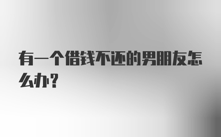 有一个借钱不还的男朋友怎么办？