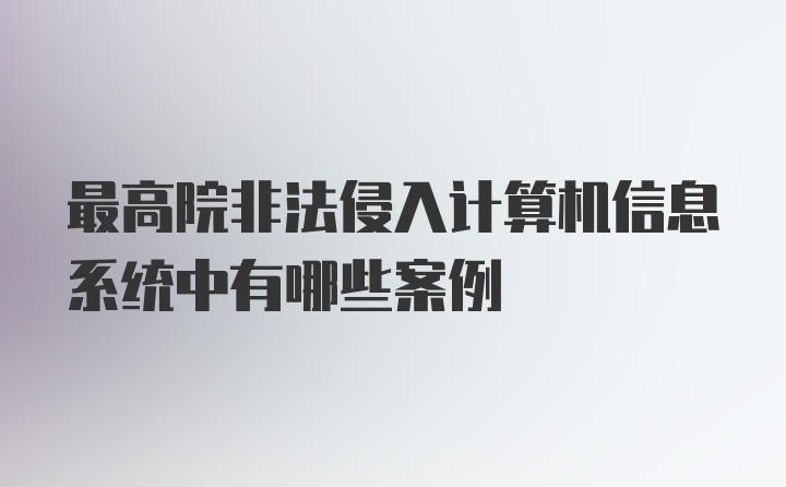 最高院非法侵入计算机信息系统中有哪些案例