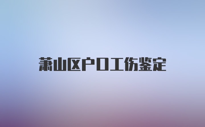 萧山区户口工伤鉴定