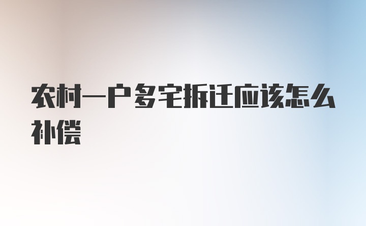 农村一户多宅拆迁应该怎么补偿