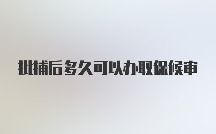 批捕后多久可以办取保候审