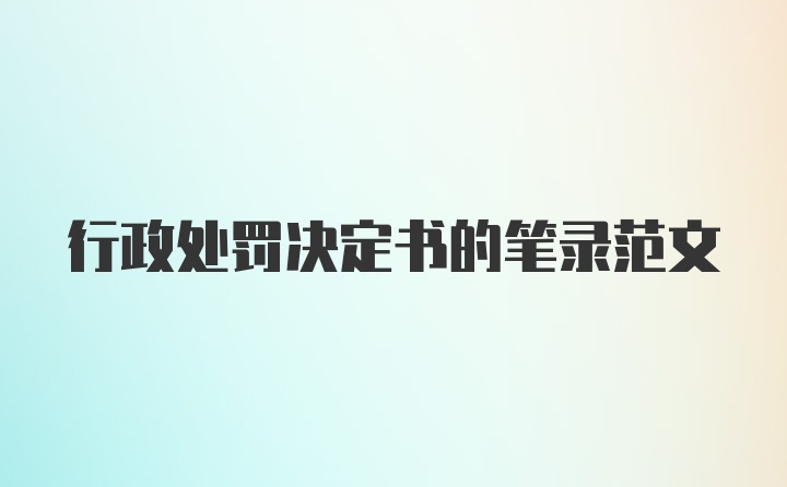 行政处罚决定书的笔录范文