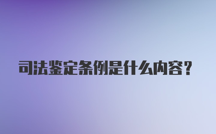 司法鉴定条例是什么内容？