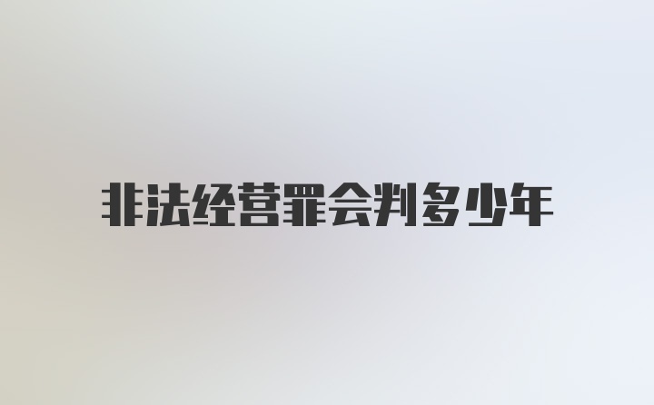 非法经营罪会判多少年