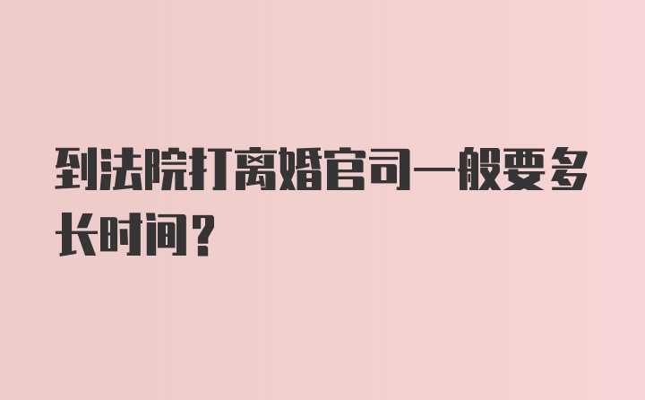 到法院打离婚官司一般要多长时间?