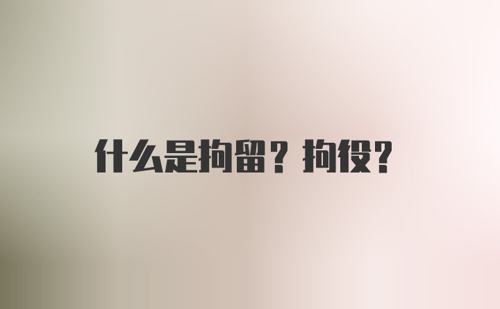 什么是拘留？拘役？