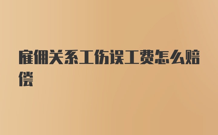 雇佣关系工伤误工费怎么赔偿