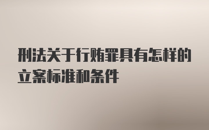 刑法关于行贿罪具有怎样的立案标准和条件