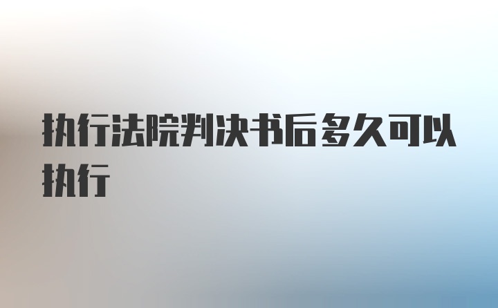 执行法院判决书后多久可以执行