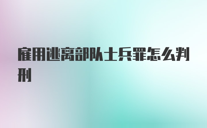 雇用逃离部队士兵罪怎么判刑