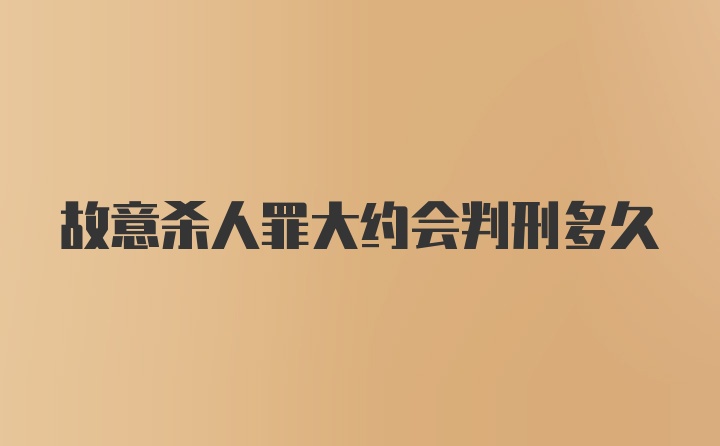 故意杀人罪大约会判刑多久