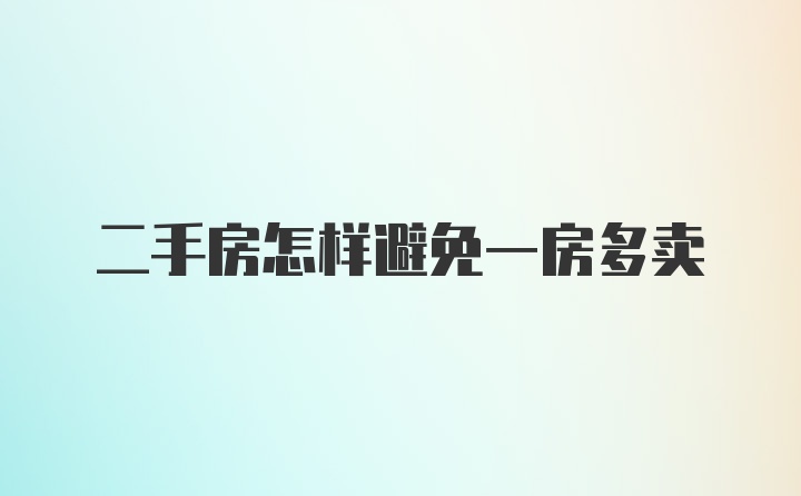 二手房怎样避免一房多卖