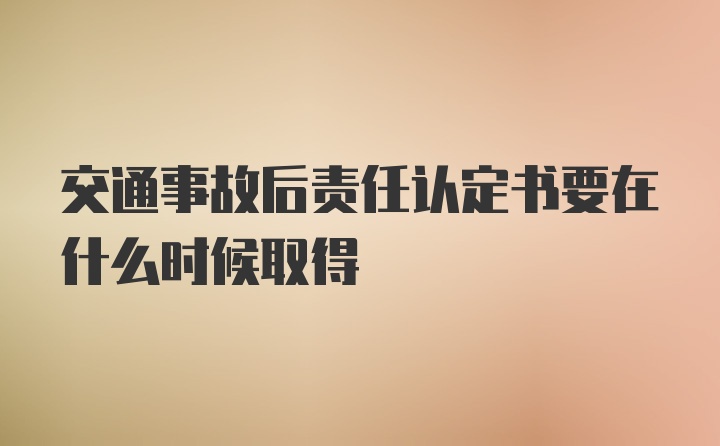 交通事故后责任认定书要在什么时候取得