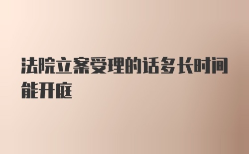 法院立案受理的话多长时间能开庭