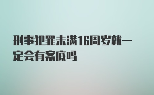 刑事犯罪未满16周岁就一定会有案底吗