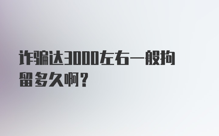 诈骗达3000左右一般拘留多久啊？