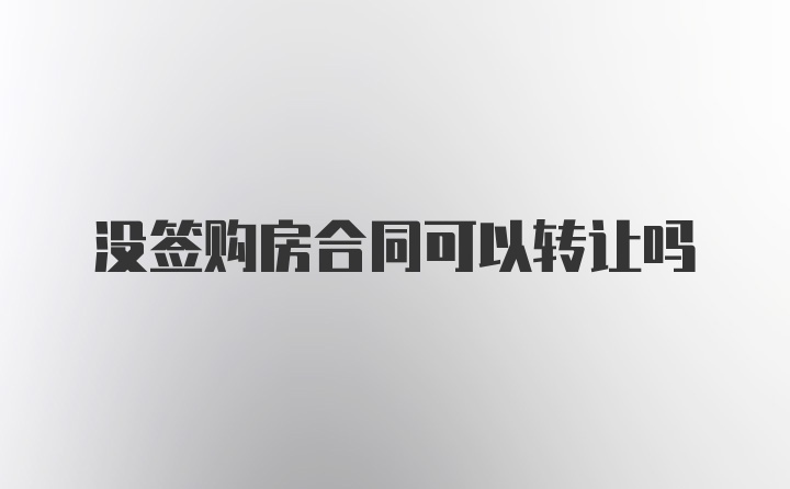 没签购房合同可以转让吗