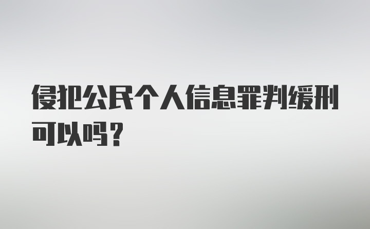 侵犯公民个人信息罪判缓刑可以吗?