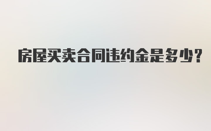 房屋买卖合同违约金是多少？