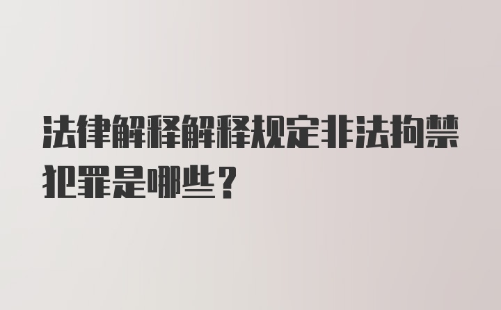 法律解释解释规定非法拘禁犯罪是哪些？