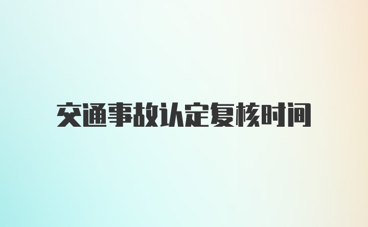 交通事故认定复核时间