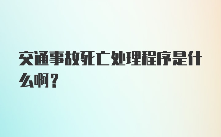 交通事故死亡处理程序是什么啊？