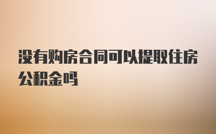 没有购房合同可以提取住房公积金吗