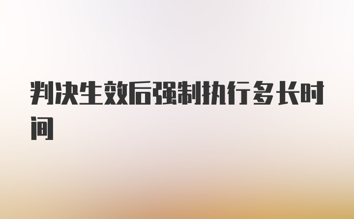 判决生效后强制执行多长时间