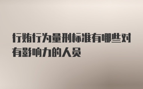 行贿行为量刑标准有哪些对有影响力的人员