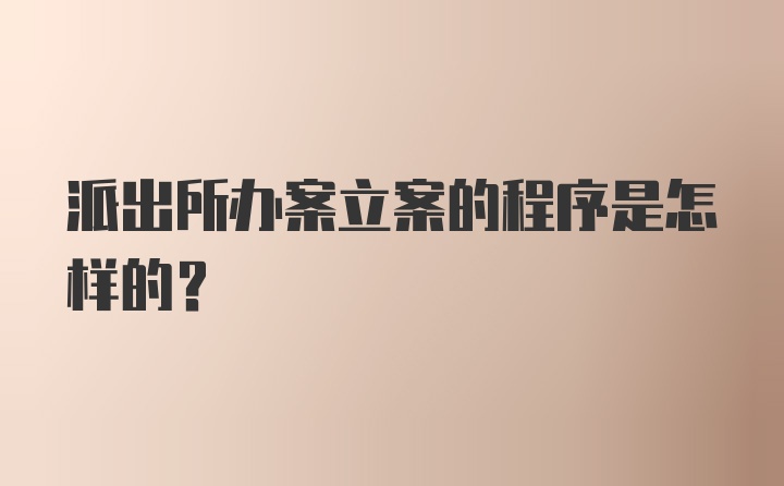 派出所办案立案的程序是怎样的?