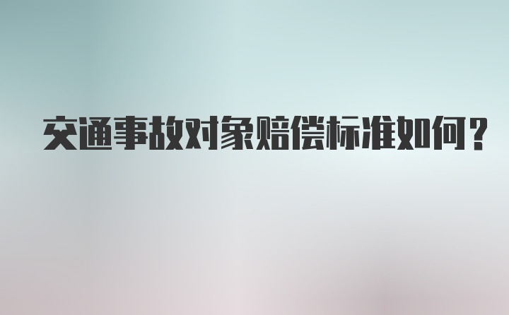 交通事故对象赔偿标准如何？