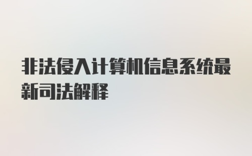 非法侵入计算机信息系统最新司法解释