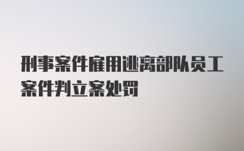 刑事案件雇用逃离部队员工案件判立案处罚