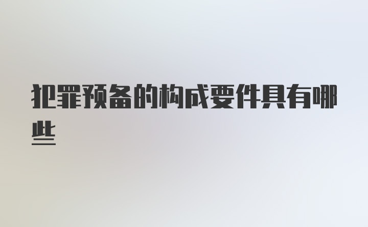 犯罪预备的构成要件具有哪些