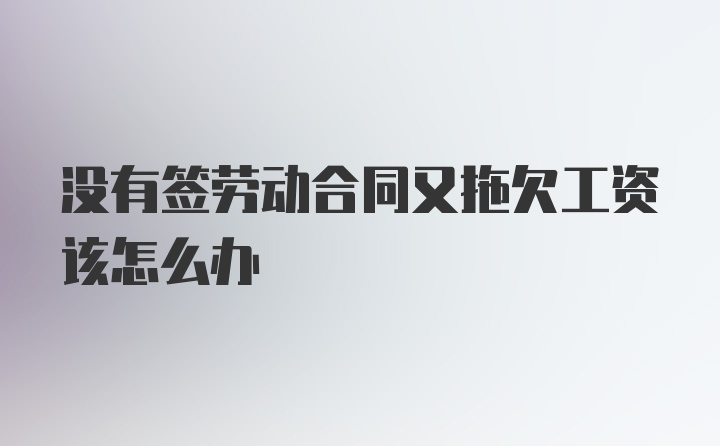 没有签劳动合同又拖欠工资该怎么办