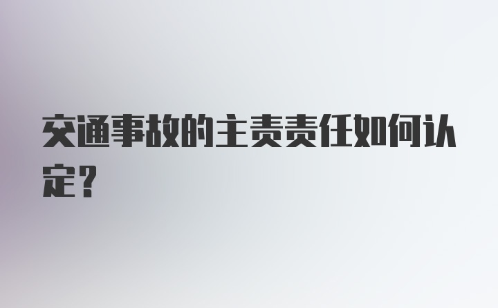 交通事故的主责责任如何认定？