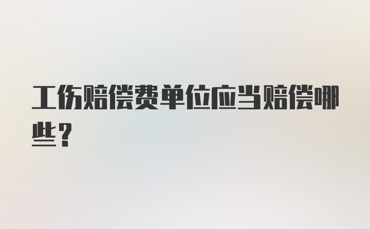 工伤赔偿费单位应当赔偿哪些？