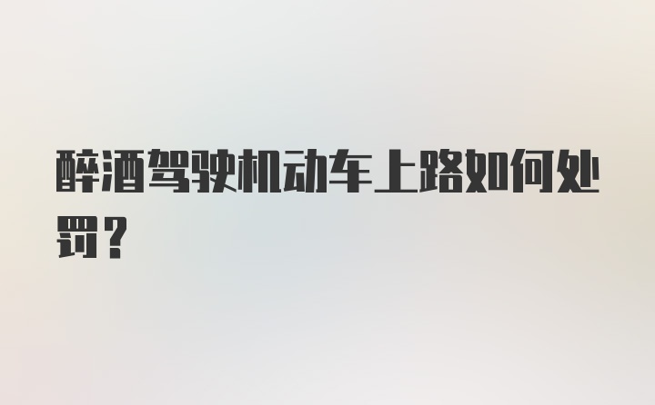 醉酒驾驶机动车上路如何处罚？