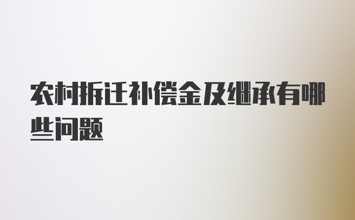 农村拆迁补偿金及继承有哪些问题